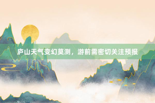 庐山天气变幻莫测，游前需密切关注预报