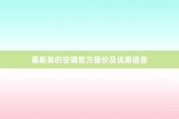 最新美的空调官方报价及优惠信息